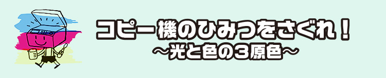 コピー機のひみつをさぐれ！